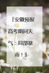 安徽预报高考期间天气：局部暴雨！