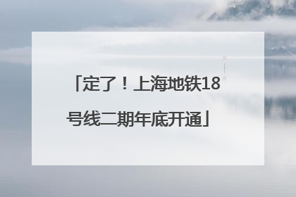 定了！上海地铁18号线二期年底开通