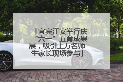 宜宾江安举行庆“六一”五育成果展，吸引上万名师生家长现场参与