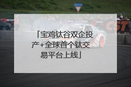 宝鸡钛谷双企投产+全球首个钛交易平台上线