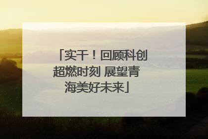 实干！回顾科创超燃时刻 展望青海美好未来