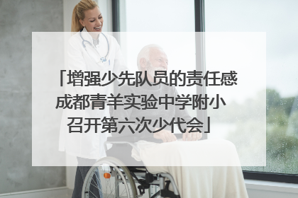 增强少先队员的责任感 成都青羊实验中学附小召开第六次少代会