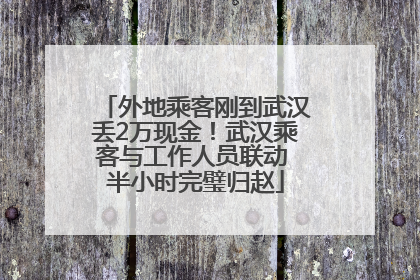 外地乘客刚到武汉丢2万现金！武汉乘客与工作人员联动 半小时完璧归赵