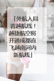 外航入局蓉越航线！越捷航空将开通成都直飞越南河内新航线