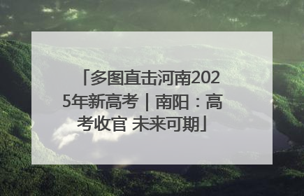 多图直击河南2025年新高考｜南阳：高考收官 未来可期