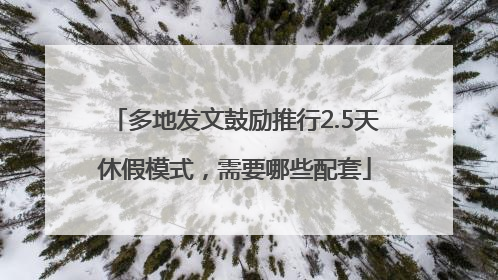 多地发文鼓励推行2.5天休假模式，需要哪些配套