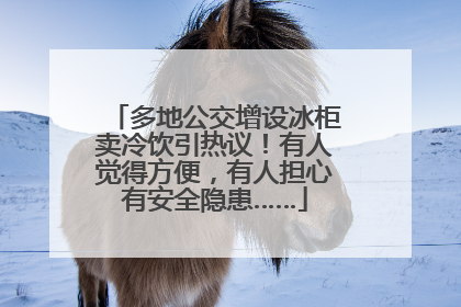 多地公交增设冰柜卖冷饮引热议！有人觉得方便，有人担心有安全隐患……