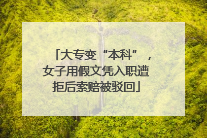 大专变“本科”，女子用假文凭入职遭拒后索赔被驳回