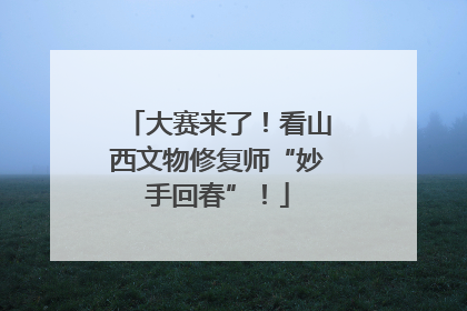 大赛来了！看山西文物修复师“妙手回春”！