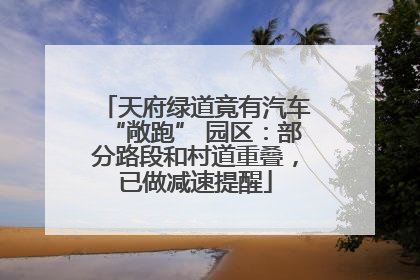 天府绿道竟有汽车“敞跑” 园区：部分路段和村道重叠，已做减速提醒