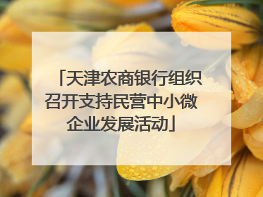 天津农商银行组织召开支持民营中小微企业发展活动