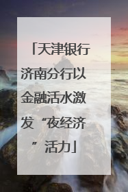 天津银行济南分行以金融活水激发“夜经济”活力