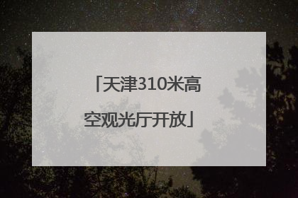 天津310米高空观光厅开放