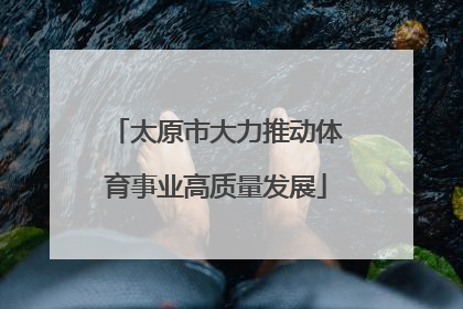 太原市大力推动体育事业高质量发展