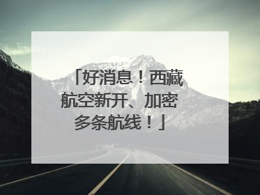 好消息！西藏航空新开、加密多条航线！