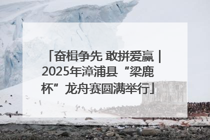 奋楫争先 敢拼爱赢｜2025年漳浦县“梁鹿杯”龙舟赛圆满举行
