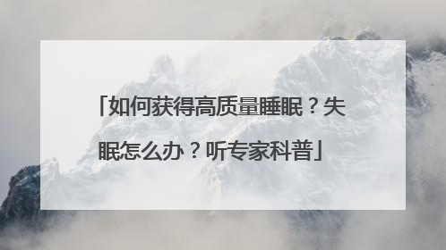如何获得高质量睡眠？失眠怎么办？听专家科普