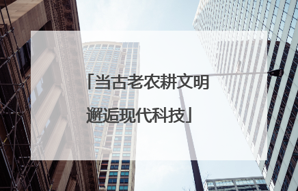 当古老农耕文明邂逅现代科技