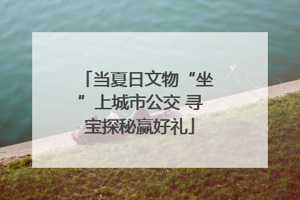 当夏日文物“坐”上城市公交 寻宝探秘赢好礼