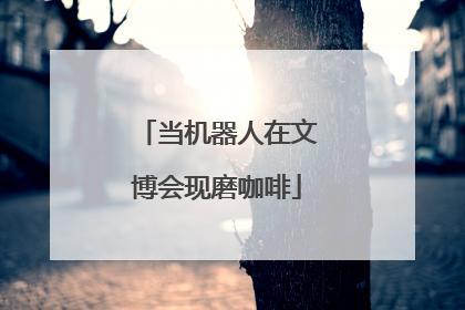 当机器人在文博会现磨咖啡