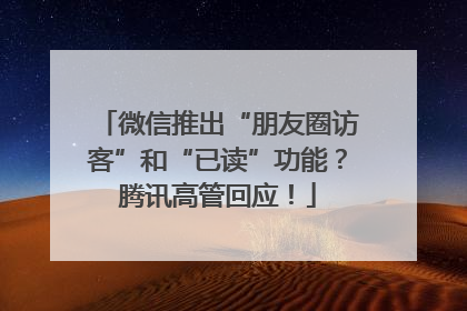 微信推出“朋友圈访客”和“已读”功能？腾讯高管回应！