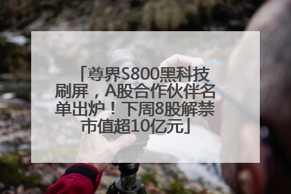 尊界S800黑科技刷屏，A股合作伙伴名单出炉！下周8股解禁市值超10亿元