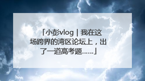 小彭vlog｜我在这场跨界的湾区论坛上，出了一道高考题……