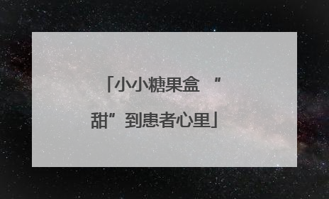 小小糖果盒 “甜”到患者心里