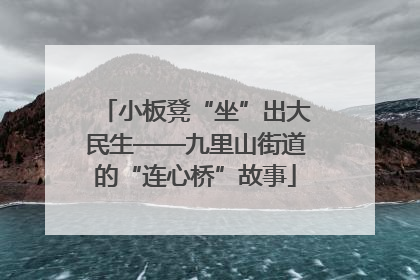 小板凳“坐”出大民生——九里山街道的“连心桥”故事