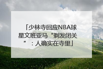 少林寺回应NBA球星文班亚马“剃发闭关”：人确实在寺里