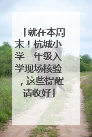 就在本周末！杭城小学一年级入学现场核验，这些提醒请收好