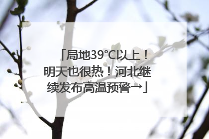 局地39℃以上！明天也很热！河北继续发布高温预警→
