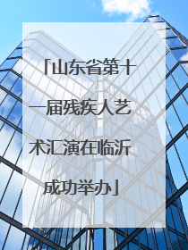 山东省第十一届残疾人艺术汇演在临沂成功举办