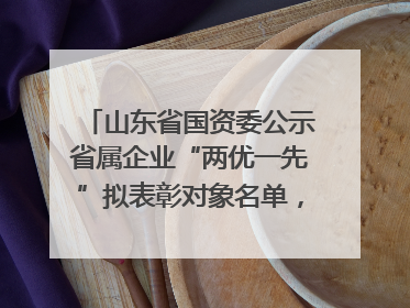 山东省国资委公示省属企业“两优一先”拟表彰对象名单，共250名（个）党员和党组织