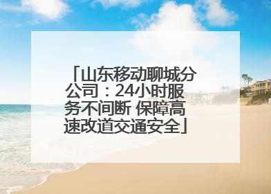 山东移动聊城分公司：24小时服务不间断 保障高速改道交通安全