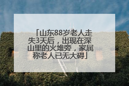 山东88岁老人走失3天后，出现在深山里的火堆旁，家属称老人已无大碍