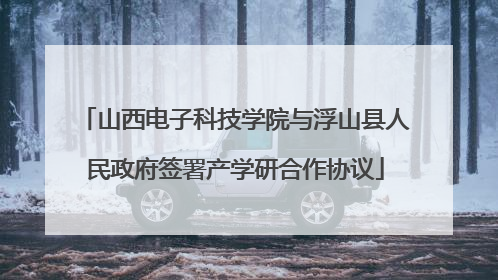 山西电子科技学院与浮山县人民政府签署产学研合作协议