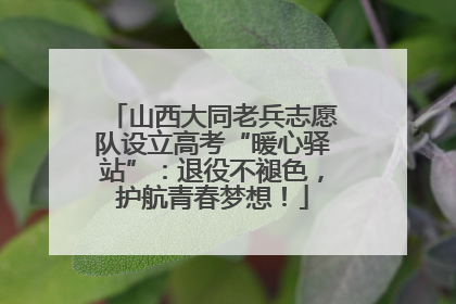 山西大同老兵志愿队设立高考“暖心驿站”：退役不褪色，护航青春梦想！