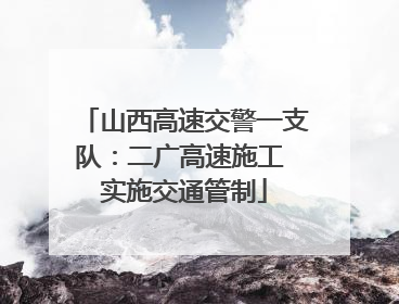 山西高速交警一支队：二广高速施工 实施交通管制