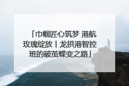 巾帼匠心筑梦 港航玫瑰绽放丨龙拱港智控班的破茧蝶变之路