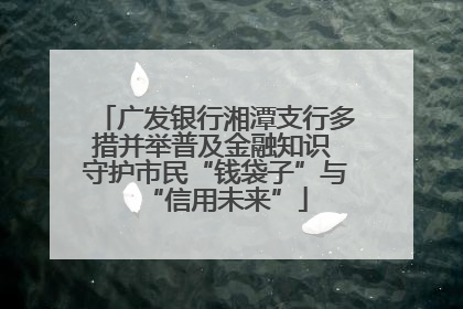 广发银行湘潭支行多措并举普及金融知识 守护市民“钱袋子”与“信用未来”