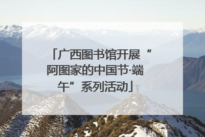 广西图书馆开展“阿图家的中国节·端午”系列活动