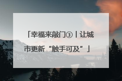 幸福来敲门③丨让城市更新“触手可及”