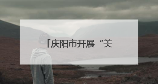 庆阳市开展“美丽中国我先行”暨“六五环境日”主题宣传活动