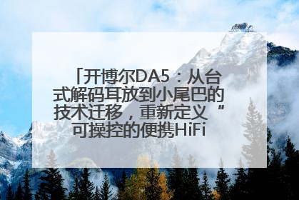 开博尔DA5：从台式解码耳放到小尾巴的技术迁移，重新定义“可操控的便携HiFi解码耳放”