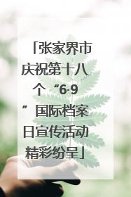 张家界市庆祝第十八个“6·9”国际档案日宣传活动精彩纷呈