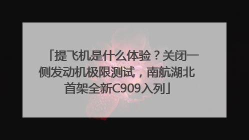 提飞机是什么体验？关闭一侧发动机极限测试，南航湖北首架全新C909入列