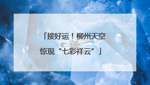 接好运！柳州天空惊现“七彩祥云”