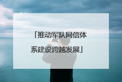 推动军队网信体系建设跨越发展