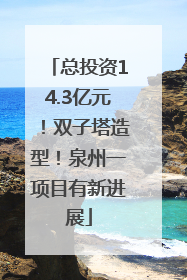 总投资14.3亿元！双子塔造型！泉州一项目有新进展